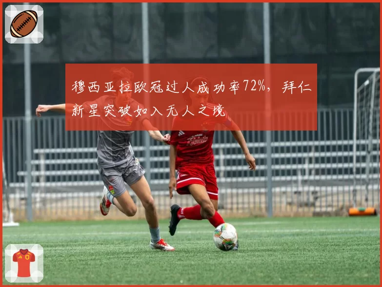 穆西亚拉欧冠过人成功率72%，拜仁新星突破如入无人之境