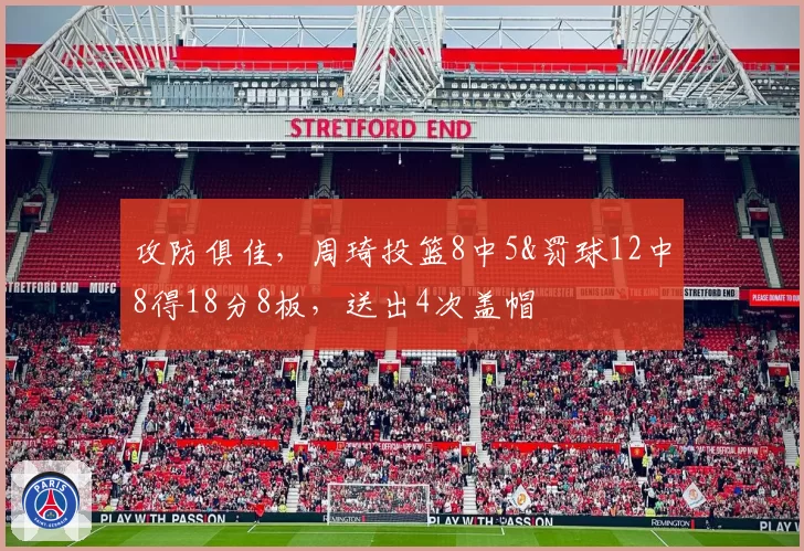 攻防俱佳,周琦投篮8中5&罚球12中8得18分8板,送出4次盖帽