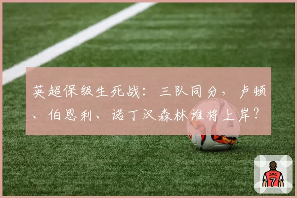 英超保级生死战：三队同分，卢顿、伯恩利、诺丁汉森林谁将上岸？