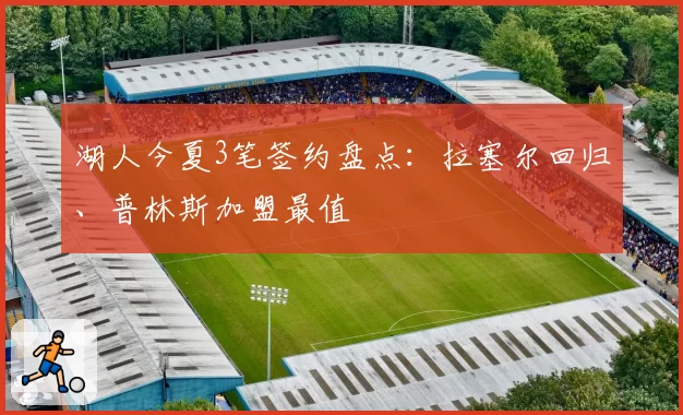 湖人今夏3笔签约盘点:拉塞尔回归、普林斯加盟最值