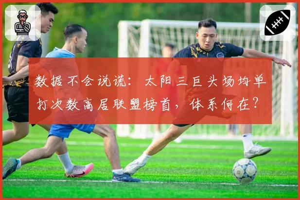 数据不会说谎：太阳三巨头场均单打次数高居联盟榜首，体系何在？