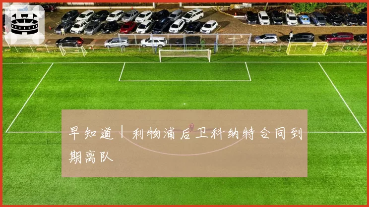 早知道|利物浦后卫科纳特合同到期离队