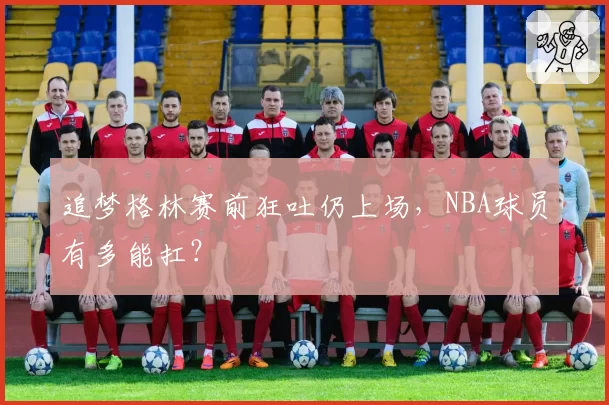 追梦格林赛前狂吐仍上场，NBA球员有多能扛？