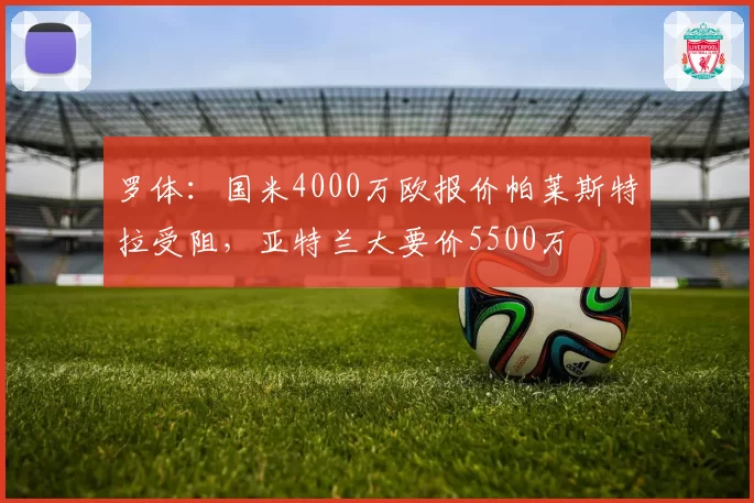 罗体：国米4000万欧报价帕莱斯特拉受阻，亚特兰大要价5500万