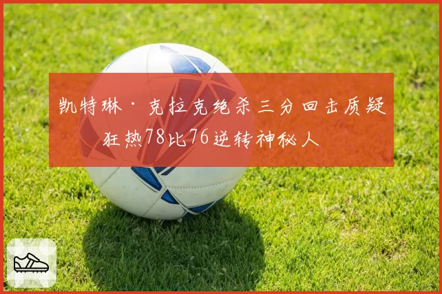 凯特琳·克拉克绝杀三分回击质疑,狂热78比76逆转神秘人