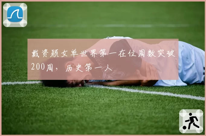 戴资颖女单世界第一在位周数突破200周，历史第一人