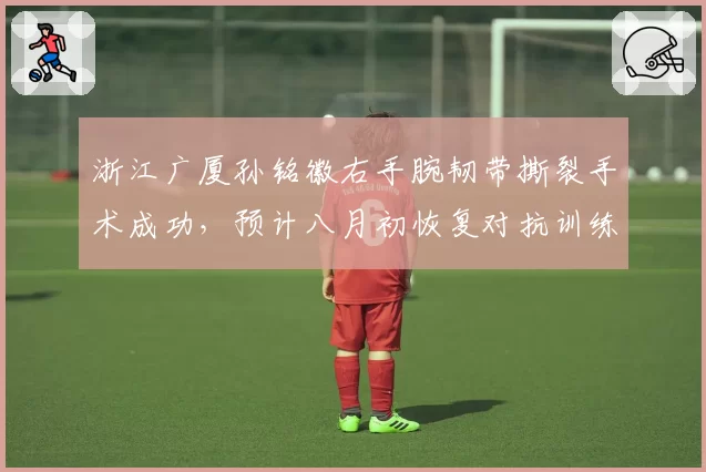 浙江广厦孙铭徽右手腕韧带撕裂手术成功,预计八月初恢复对抗训练